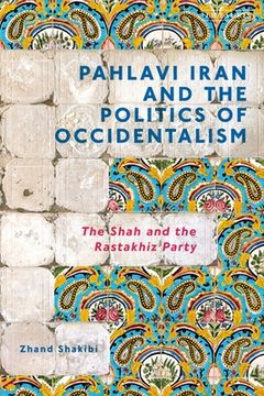 portada Pahlavi Iran and the Politics of Occidentalism: The Shah and the Rastakhiz Party (en Inglés)