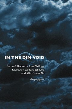 portada in the dim void: samuel beckett's late trilogy: company, ill seen ill said and worstward ho (en Inglés)