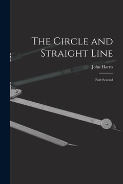 portada The Circle and Straight Line [microform]: Part Second (en Inglés)