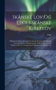 portada Skånske Lov Og Eskils Skånske Kirkelov: Tilligemed Andreæ Sunonis Lex Scaniæ Prouincialis, Skånske Arvebog Og Det Tilbageværende Af Knud Den 6.'s Og V (in Danés)