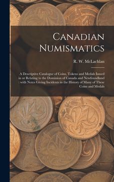 portada Canadian Numismatics [microform]: a Descriptive Catalogue of Coins, Tokens and Medals Issued in or Relating to the Dominion of Canada and Newfoundland (in English)