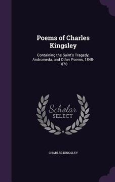 portada Poems of Charles Kingsley: Containing the Saint's Tragedy, Andromeda, and Other Poems, 1848-1870