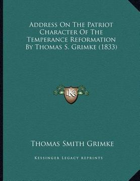 portada address on the patriot character of the temperance reformation by thomas s. grimke (1833) (en Inglés)