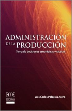 portada Administración de la producción. Toma de decisiones estratégicas y tácticas - 1ra edición (in Spanish)