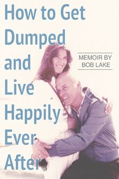 portada How to Get Dumped and Live Happily Ever After: A Memoir by Bob Lake (in English)