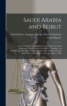 portada Saudi Arabia and Beirut: Lesson Learned on Intelligence and Counterterrorism Programs: Hearing Before the Select Committee on Intelligence of t (en Inglés)