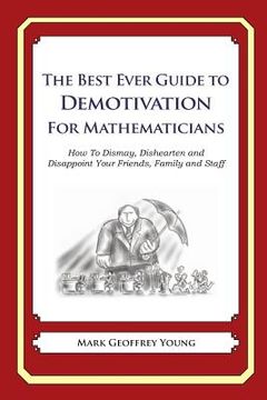portada The Best Ever Guide to Demotivation for Mathematicians: How To Dismay, Dishearten and Disappoint Your Friends, Family and Staff (en Inglés)