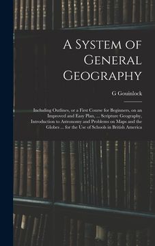 portada A System of General Geography; Including Outlines, or a First Course for Beginners, on an Improved and Easy Plan, ... Scripture Geography, Introductio (en Inglés)