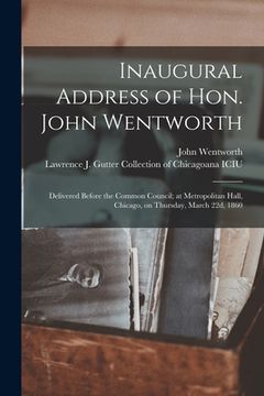 portada Inaugural Address of Hon. John Wentworth: Delivered Before the Common Council; at Metropolitan Hall, Chicago, on Thursday, March 22d, 1860 (en Inglés)