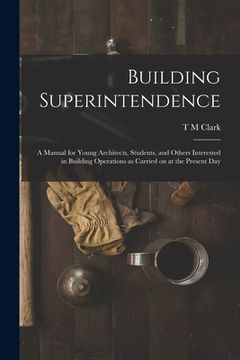 portada Building Superintendence: A Manual for Young Architects, Students, and Others Interested in Building Operations as Carried on at the Present Day