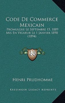 portada Code De Commerce Mexicain: Promulgue Le Septembre 15, 1889 Mis En Vigueur Le 1 Janvier 1890 (1894) (in French)