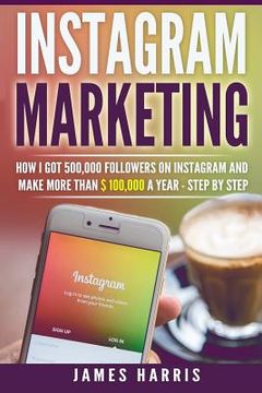 portada Instagram Marketing: How I got 500,000 Followers on Instagram and Make More than $ 100,000 a Year - Step By Step 
