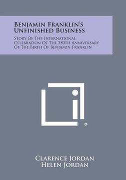 portada Benjamin Franklin's Unfinished Business: Story of the International Celebration of the 250th Anniversary of the Birth of Benjamin Franklin (en Inglés)