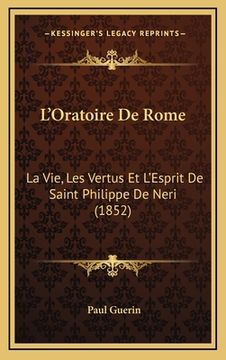 portada L'Oratoire De Rome: La Vie, Les Vertus Et L'Esprit De Saint Philippe De Neri (1852) (in French)