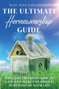portada The Ultimate Homeownership Guide: Tips and Tricks on How to Save and Make the Biggest Purchase of Your Life