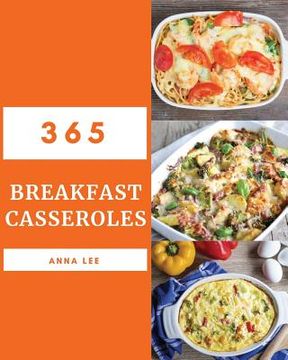 portada Breakfast Casseroles 365: Enjoy 365 Days with Amazing Breakfast Casserole Recipes in Your Own Breakfast Casserole Cookbook! [book 1] (en Inglés)