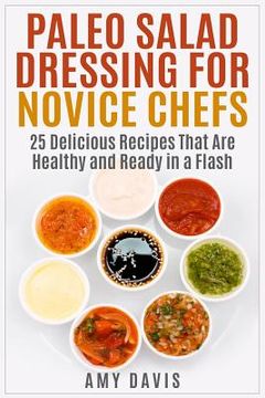 portada Paleo Salad Dressing for Novice Chefs: 25 Delicious Recipes That Are Healthy and Ready in a Flash (en Inglés)