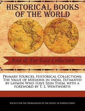 portada primary sources, historical collections: the value of missions in india, estimated by laymen who have seen them, with a foreword by t. s. wentworth (en Inglés)