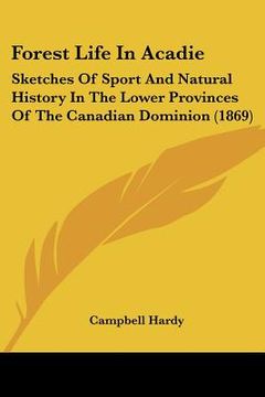 portada forest life in acadie: sketches of sport and natural history in the lower provinces of the canadian dominion (1869) (en Inglés)