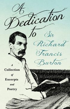 portada A Dedication to Sir Richard Francis Burton: A Collection of Excerpts and Poetry (en Inglés)