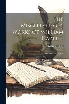 portada The Miscellaneous Works of William Hazlitt: The Spirit of the age (en Inglés)