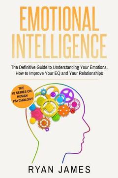 portada Emotional Intelligence: The Definitive Guide to Understanding Your Emotions, How to Improve Your EQ and Your Relationships (Emotional Intellig (en Inglés)