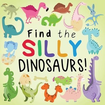 portada Find the Silly Dinosaurs: A Fun Search and Find Book for 2-5 Year Olds