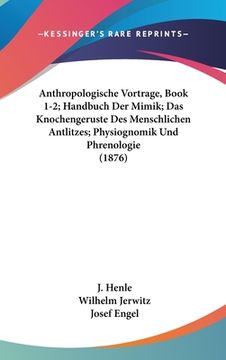 portada Anthropologische Vortrage, Book 1-2; Handbuch Der Mimik; Das Knochengeruste Des Menschlichen Antlitzes; Physiognomik Und Phrenologie (1876) (in German)