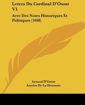 portada Letres Du Cardinal D'Ossat V1: Avec Des Notes Historiques Et Politiques (1698) (en Francés)