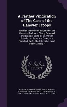portada A Farther Vindication of The Case of the Hanover Troops: In Which the Uniform Influence of the Hannover-Rudder is Clearly Detected and Expos'd: Being (en Inglés)