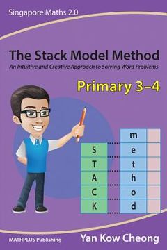 portada The Stack Model Method (Primary 3-4): An Intuitive and Creative Approach to Solving Word Problems (en Inglés)