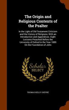portada The Origin and Religious Contents of the Psalter: In the Light of Old Testament Criticism and the History of Religions; With an Introduction and Appen (en Inglés)