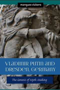 portada Vladimir Putin and Dresden Germany: The Genesis of Myth Making