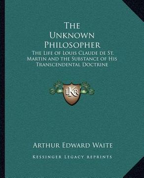 portada the unknown philosopher: the life of louis claude de st. martin and the substance of his transcendental doctrine (en Inglés)