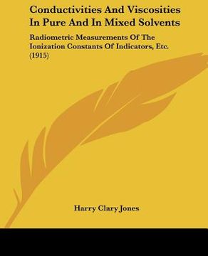 portada conductivities and viscosities in pure and in mixed solvents: radiometric measurements of the ionization constants of indicators, etc. (1915) (in English)