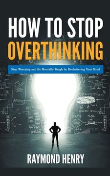portada How to Stop Overthinking Stop Worrying and Be Mentally Tough by Decluttering Your Mind (en Inglés)