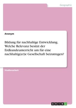 portada Bildung für nachhaltige Entwicklung. Welche Relevanz besitzt der Erdkundeunterricht um für eine nachhaltig(er)e Gesellschaft beizutragen? (en Alemán)