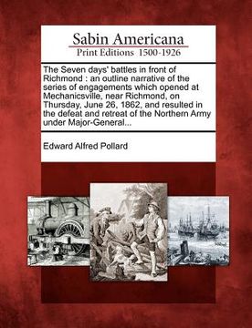 portada the seven days' battles in front of richmond: an outline narrative of the series of engagements which opened at mechanicsville, near richmond, on thur (en Inglés)