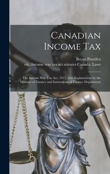 portada Canadian Income Tax: the Income War Tax Act, 1917, With Explanations by the Minister of Finance and Instructions of Finance Department (in English)