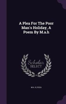 portada A Plea For The Poor Man's Holiday, A Poem By M.a.h (en Inglés)