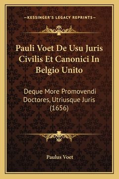 portada Pauli Voet De Usu Juris Civilis Et Canonici In Belgio Unito: Deque More Promovendi Doctores, Utriusque Juris (1656) (in Latin)