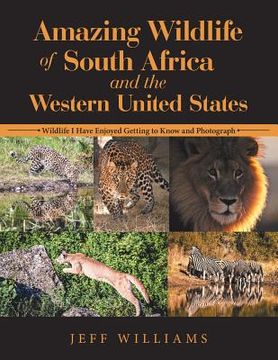 portada Amazing Wildlife of South Africa and the Western United States: Wildlife I Have Enjoyed Getting to Know and Photograph (en Inglés)
