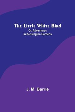 portada The Little White Bird; Or, Adventures in Kensington Gardens (in English)