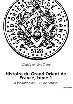 portada Histoire du Grand Orient de France, tome 1: la fondation du G. O. de France. (en Francés)