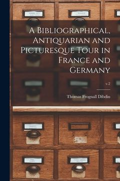 portada A Bibliographical, Antiquarian and Picturesque Tour in France and Germany; v.2 (en Inglés)