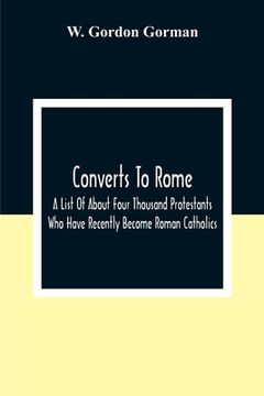 portada Converts To Rome: A List Of About Four Thousand Protestants Who Have Recently Become Roman Catholics (in English)