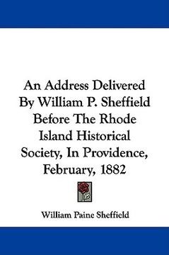 portada an address delivered by william p. sheffield before the rhode island historical society, in providence, february, 1882 (en Inglés)