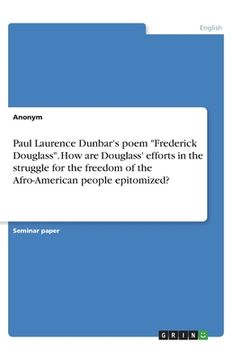 portada Paul Laurence Dunbar's poem Frederick Douglass. How are Douglass' efforts in the struggle for the freedom of the Afro-American people epitomized?