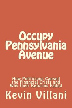 portada Occupy Pennsylvania Avenue: How Politicians Caused the Financial Crisis and Why their Reforms Failed (en Inglés)