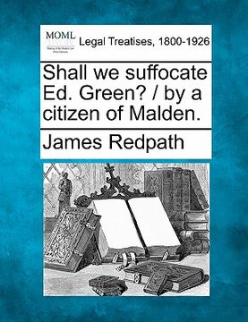 portada shall we suffocate ed. green? / by a citizen of malden. (en Inglés)